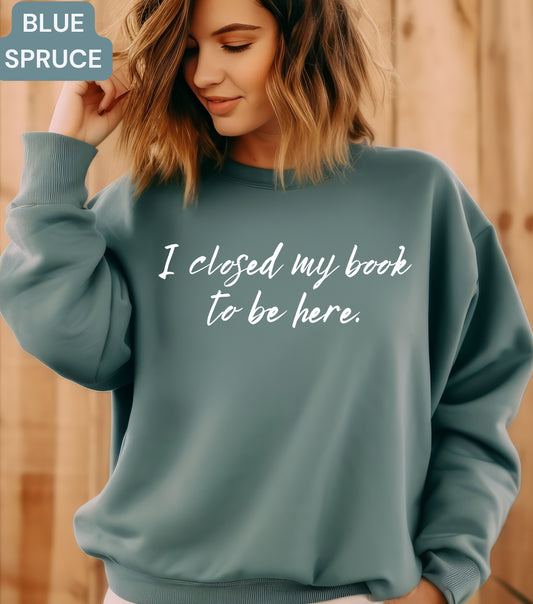 I Closed My Books To Be Here Sweatshirt - Funny Book Lover Crewneck | Reader Gift