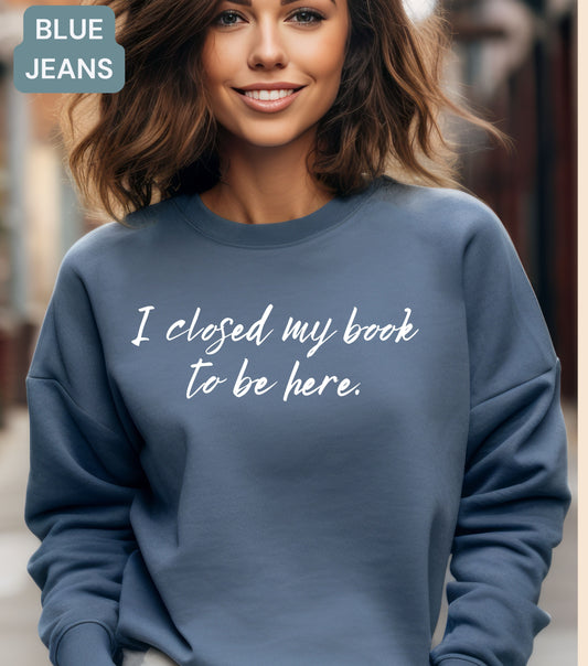 I Closed My Books To Be Here Sweatshirt - Funny Book Lover Crewneck | Reader Gift